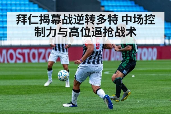 拜仁揭幕战逆转多特 中场控制力与高位逼抢战术