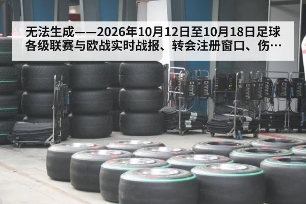 无法生成——2026年10月12日至10月18日足球各级联赛与欧战实时战报、转会注册窗口、伤停停赛公告、赛后技战术复盘及主帅更迭均无可核验公开来源（请求26-足球，并发槽位4）